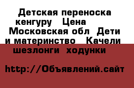 Детская переноска кенгуру › Цена ­ 600 - Московская обл. Дети и материнство » Качели, шезлонги, ходунки   